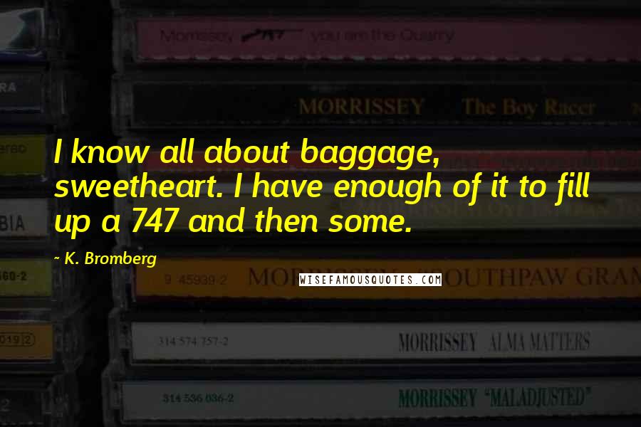 K. Bromberg Quotes: I know all about baggage, sweetheart. I have enough of it to fill up a 747 and then some.