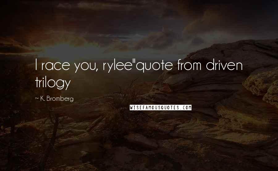 K. Bromberg Quotes: I race you, rylee"quote from driven trilogy