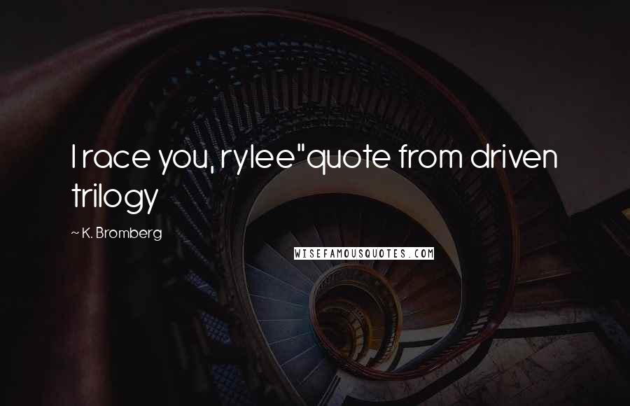 K. Bromberg Quotes: I race you, rylee"quote from driven trilogy