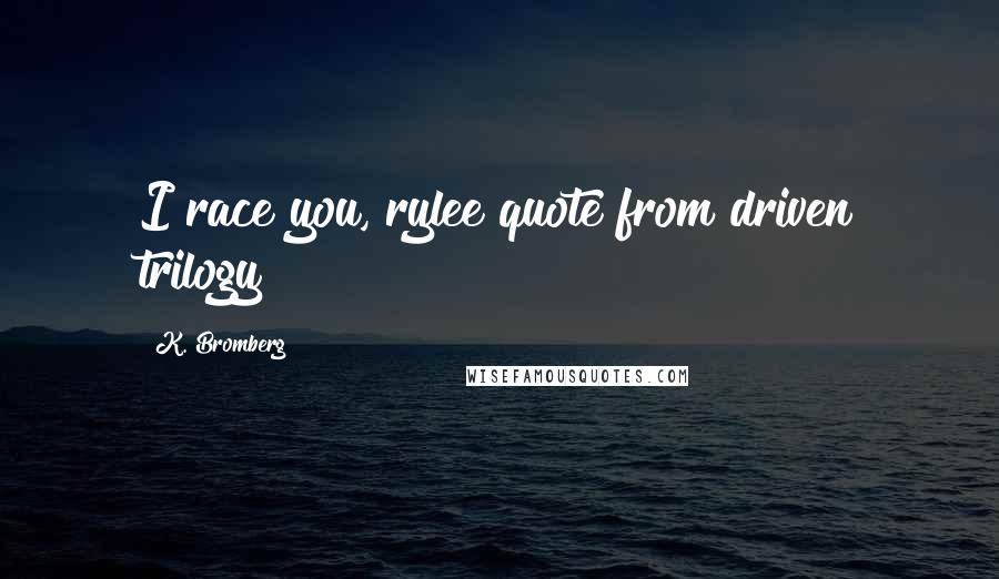 K. Bromberg Quotes: I race you, rylee"quote from driven trilogy