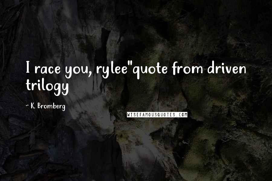 K. Bromberg Quotes: I race you, rylee"quote from driven trilogy