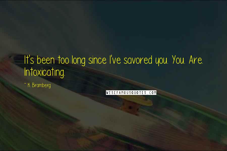 K. Bromberg Quotes: It's been too long since I've savored you. You. Are. Intoxicating.