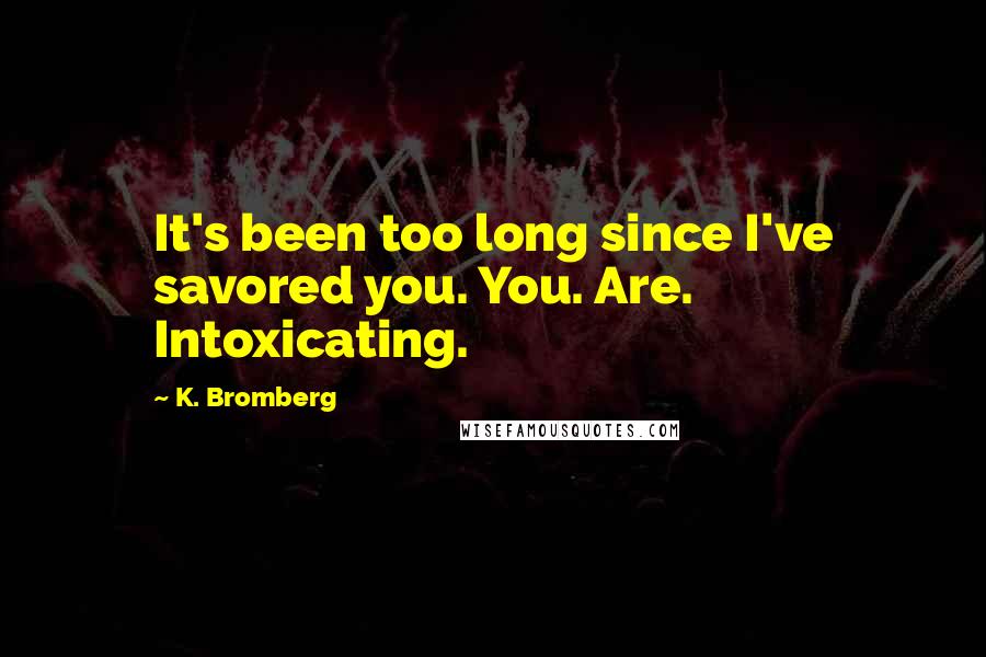 K. Bromberg Quotes: It's been too long since I've savored you. You. Are. Intoxicating.
