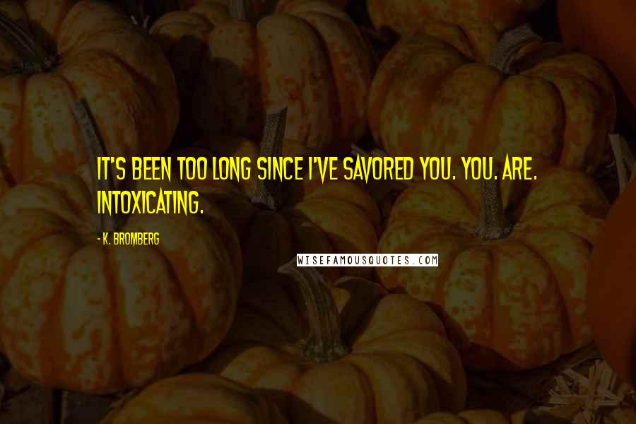 K. Bromberg Quotes: It's been too long since I've savored you. You. Are. Intoxicating.