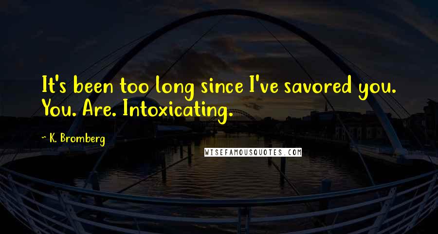 K. Bromberg Quotes: It's been too long since I've savored you. You. Are. Intoxicating.