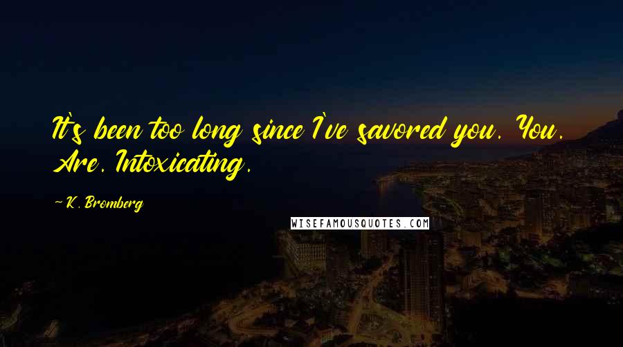 K. Bromberg Quotes: It's been too long since I've savored you. You. Are. Intoxicating.