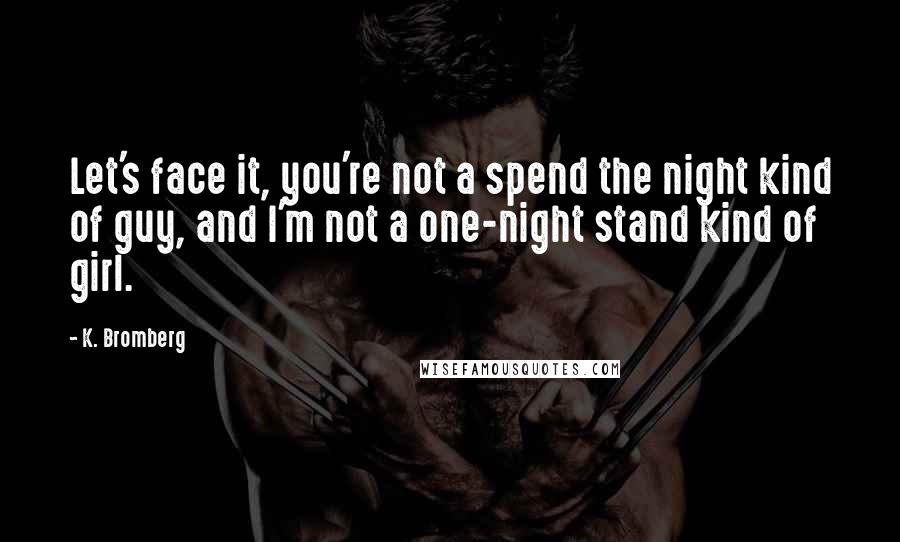 K. Bromberg Quotes: Let's face it, you're not a spend the night kind of guy, and I'm not a one-night stand kind of girl.