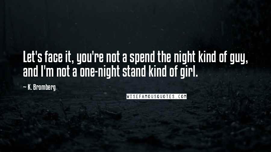 K. Bromberg Quotes: Let's face it, you're not a spend the night kind of guy, and I'm not a one-night stand kind of girl.