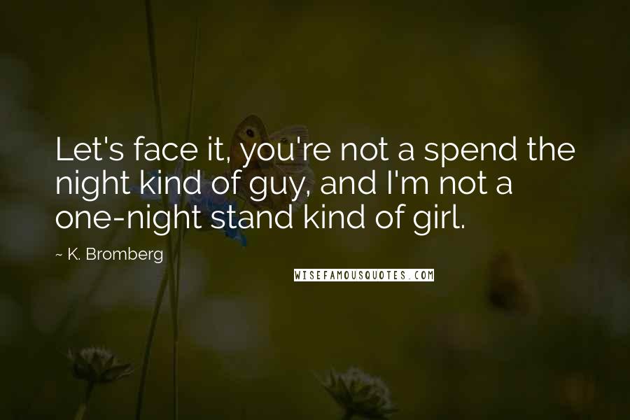 K. Bromberg Quotes: Let's face it, you're not a spend the night kind of guy, and I'm not a one-night stand kind of girl.