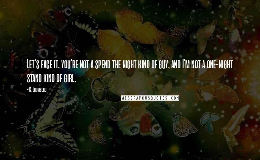 K. Bromberg Quotes: Let's face it, you're not a spend the night kind of guy, and I'm not a one-night stand kind of girl.