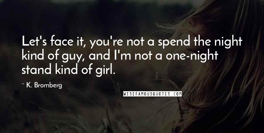 K. Bromberg Quotes: Let's face it, you're not a spend the night kind of guy, and I'm not a one-night stand kind of girl.