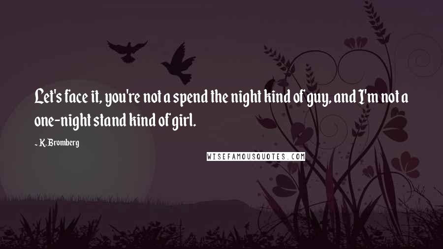 K. Bromberg Quotes: Let's face it, you're not a spend the night kind of guy, and I'm not a one-night stand kind of girl.