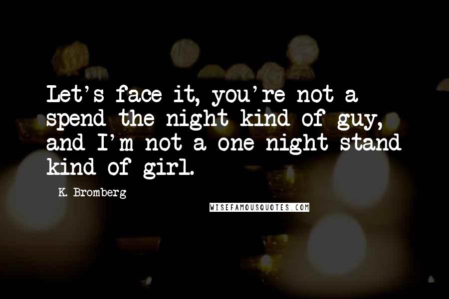 K. Bromberg Quotes: Let's face it, you're not a spend the night kind of guy, and I'm not a one-night stand kind of girl.