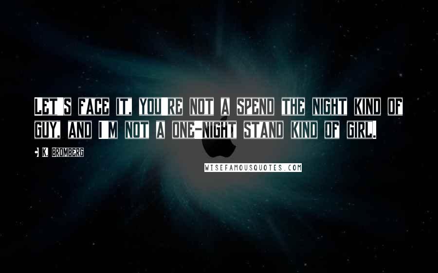 K. Bromberg Quotes: Let's face it, you're not a spend the night kind of guy, and I'm not a one-night stand kind of girl.