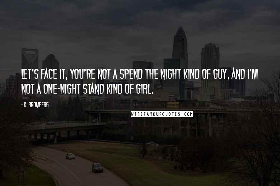 K. Bromberg Quotes: Let's face it, you're not a spend the night kind of guy, and I'm not a one-night stand kind of girl.