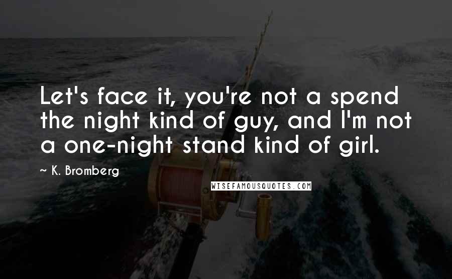 K. Bromberg Quotes: Let's face it, you're not a spend the night kind of guy, and I'm not a one-night stand kind of girl.