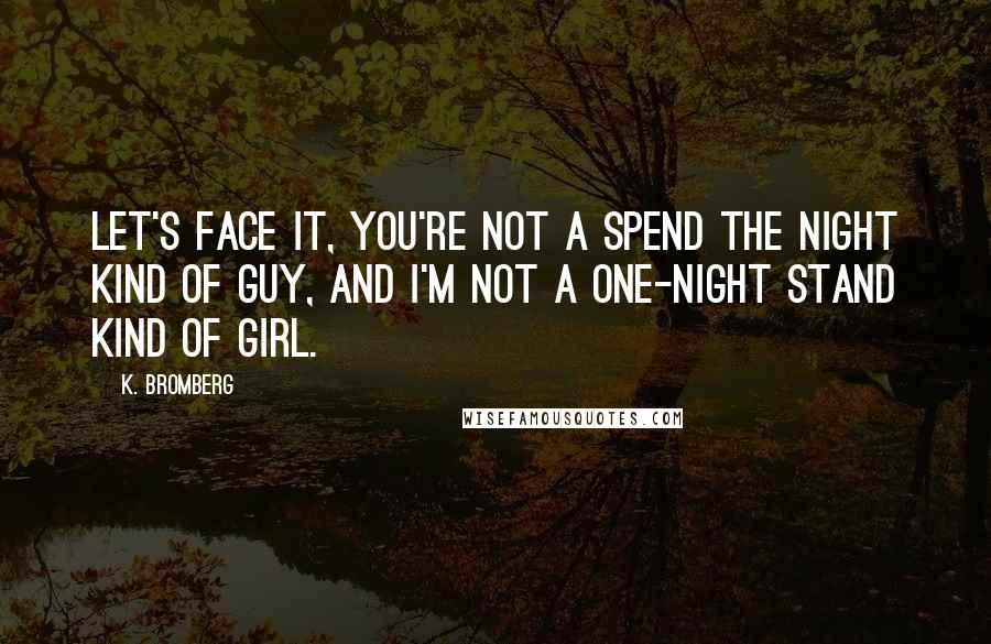 K. Bromberg Quotes: Let's face it, you're not a spend the night kind of guy, and I'm not a one-night stand kind of girl.