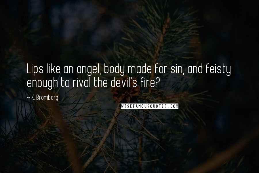 K. Bromberg Quotes: Lips like an angel, body made for sin, and feisty enough to rival the devil's fire?