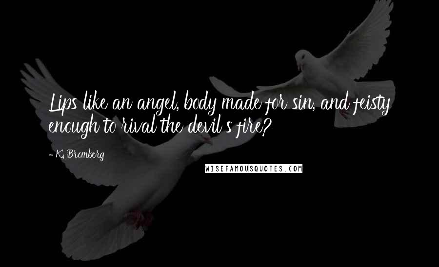 K. Bromberg Quotes: Lips like an angel, body made for sin, and feisty enough to rival the devil's fire?