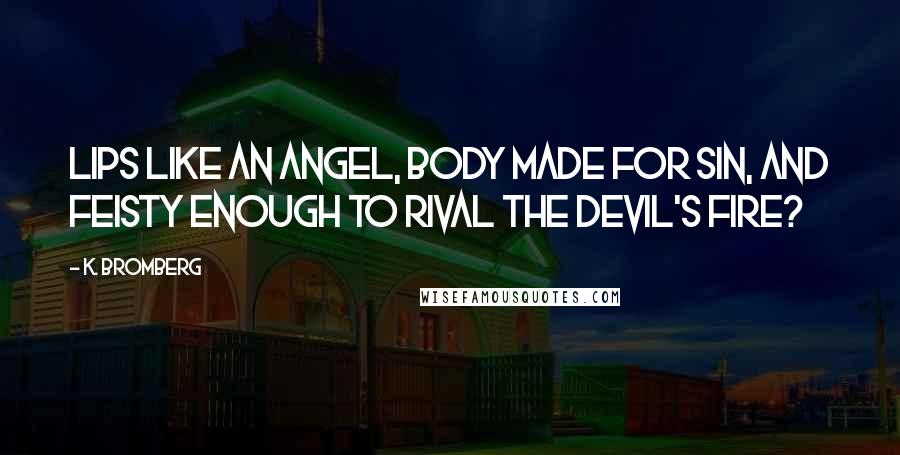 K. Bromberg Quotes: Lips like an angel, body made for sin, and feisty enough to rival the devil's fire?