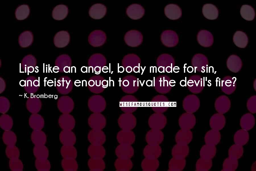 K. Bromberg Quotes: Lips like an angel, body made for sin, and feisty enough to rival the devil's fire?