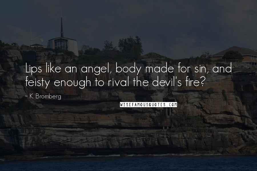 K. Bromberg Quotes: Lips like an angel, body made for sin, and feisty enough to rival the devil's fire?