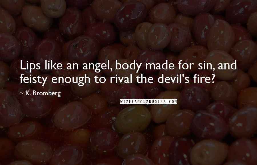 K. Bromberg Quotes: Lips like an angel, body made for sin, and feisty enough to rival the devil's fire?