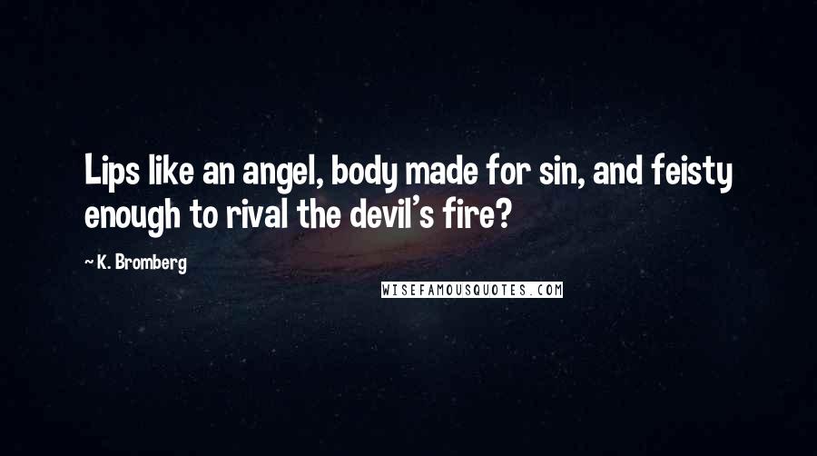 K. Bromberg Quotes: Lips like an angel, body made for sin, and feisty enough to rival the devil's fire?