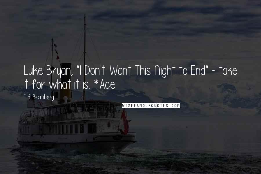 K. Bromberg Quotes: Luke Bryan, "I Don't Want This Night to End" - take it for what it is. *Ace