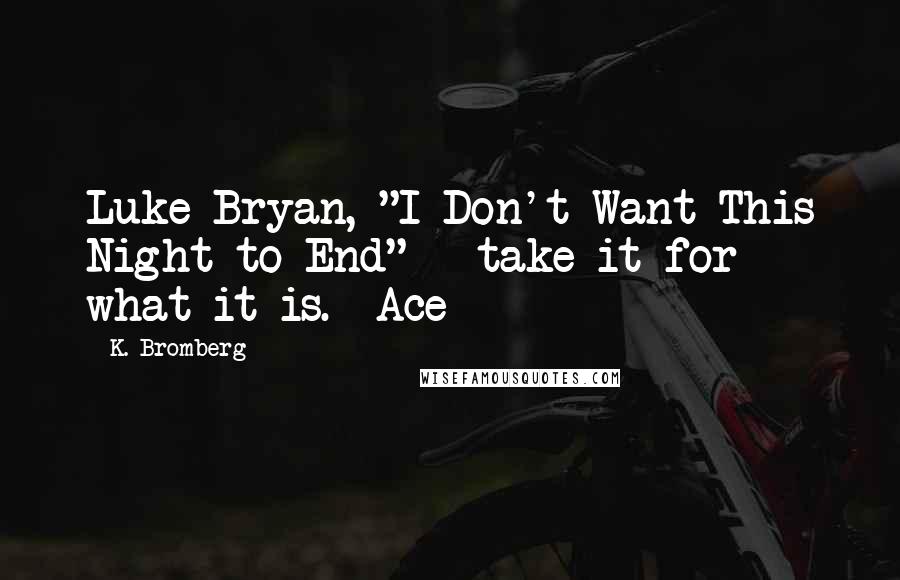 K. Bromberg Quotes: Luke Bryan, "I Don't Want This Night to End" - take it for what it is. *Ace