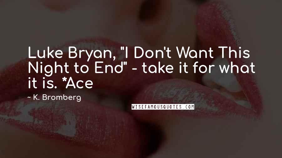 K. Bromberg Quotes: Luke Bryan, "I Don't Want This Night to End" - take it for what it is. *Ace