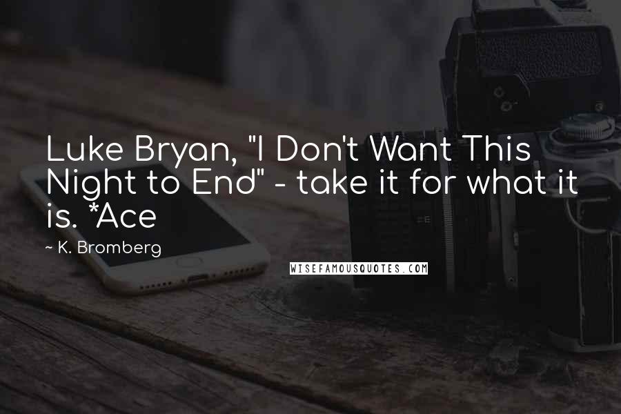 K. Bromberg Quotes: Luke Bryan, "I Don't Want This Night to End" - take it for what it is. *Ace