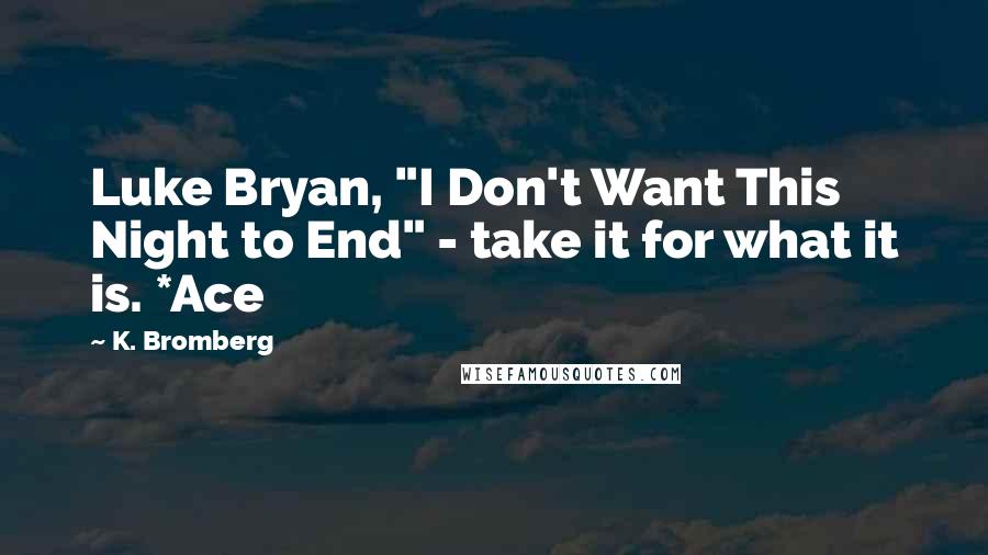 K. Bromberg Quotes: Luke Bryan, "I Don't Want This Night to End" - take it for what it is. *Ace