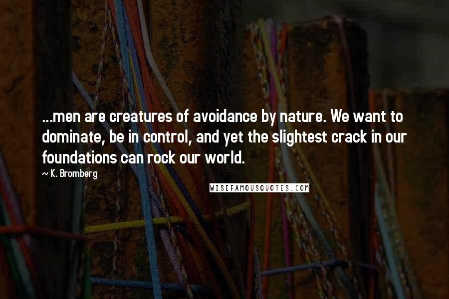K. Bromberg Quotes: ...men are creatures of avoidance by nature. We want to dominate, be in control, and yet the slightest crack in our foundations can rock our world.