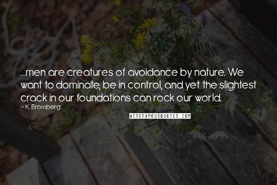 K. Bromberg Quotes: ...men are creatures of avoidance by nature. We want to dominate, be in control, and yet the slightest crack in our foundations can rock our world.