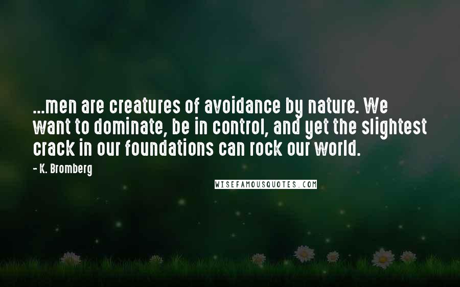 K. Bromberg Quotes: ...men are creatures of avoidance by nature. We want to dominate, be in control, and yet the slightest crack in our foundations can rock our world.