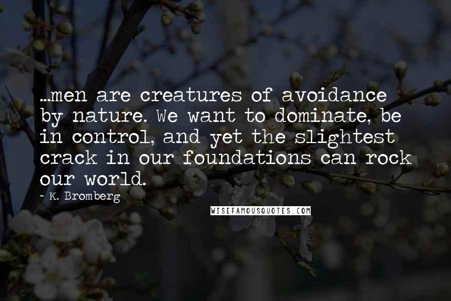 K. Bromberg Quotes: ...men are creatures of avoidance by nature. We want to dominate, be in control, and yet the slightest crack in our foundations can rock our world.