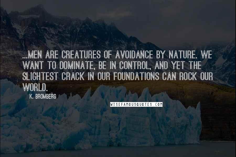 K. Bromberg Quotes: ...men are creatures of avoidance by nature. We want to dominate, be in control, and yet the slightest crack in our foundations can rock our world.