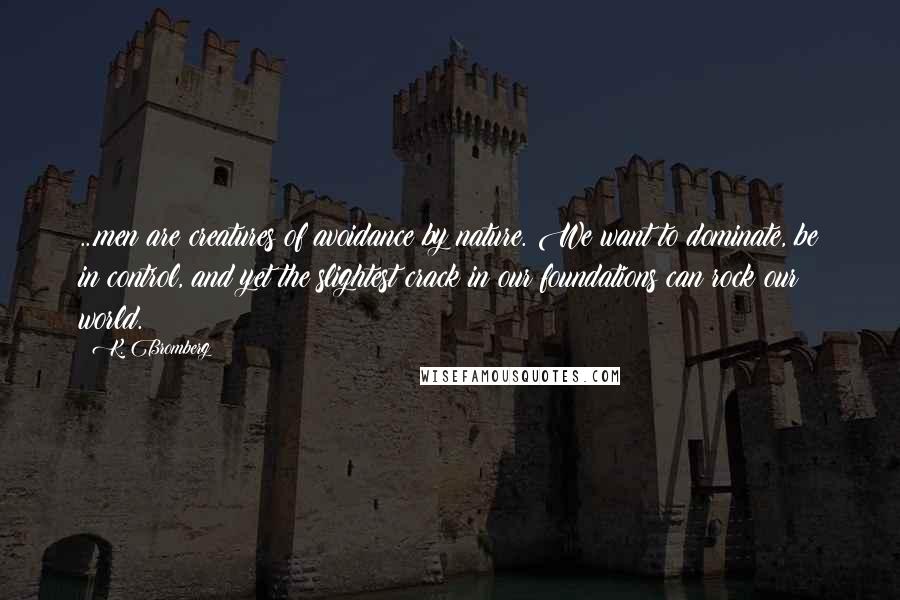 K. Bromberg Quotes: ...men are creatures of avoidance by nature. We want to dominate, be in control, and yet the slightest crack in our foundations can rock our world.