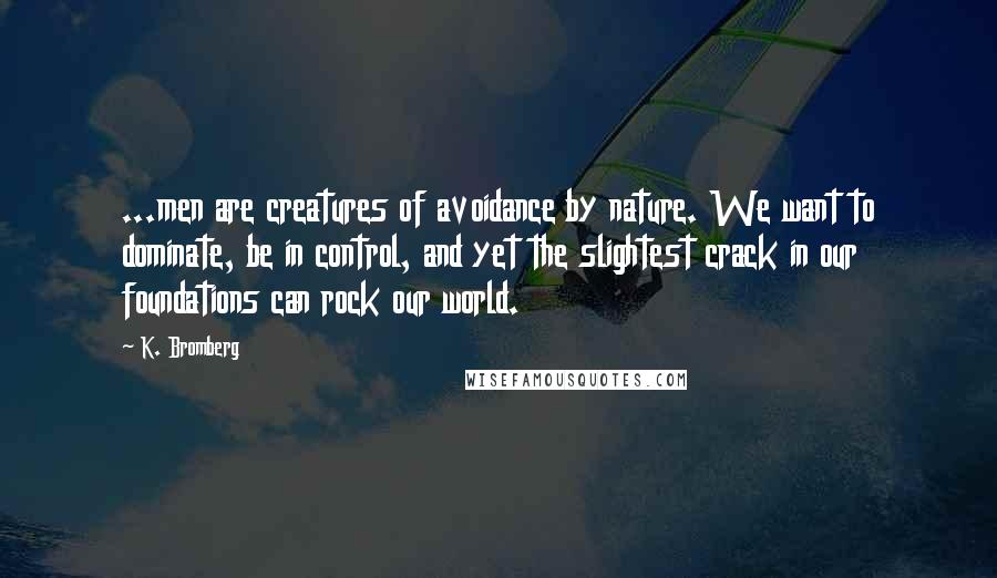 K. Bromberg Quotes: ...men are creatures of avoidance by nature. We want to dominate, be in control, and yet the slightest crack in our foundations can rock our world.
