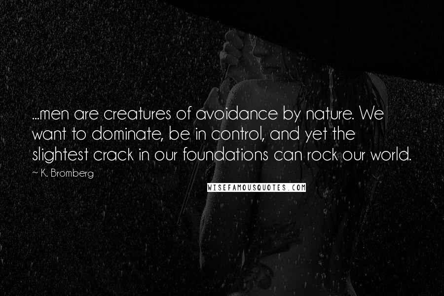 K. Bromberg Quotes: ...men are creatures of avoidance by nature. We want to dominate, be in control, and yet the slightest crack in our foundations can rock our world.