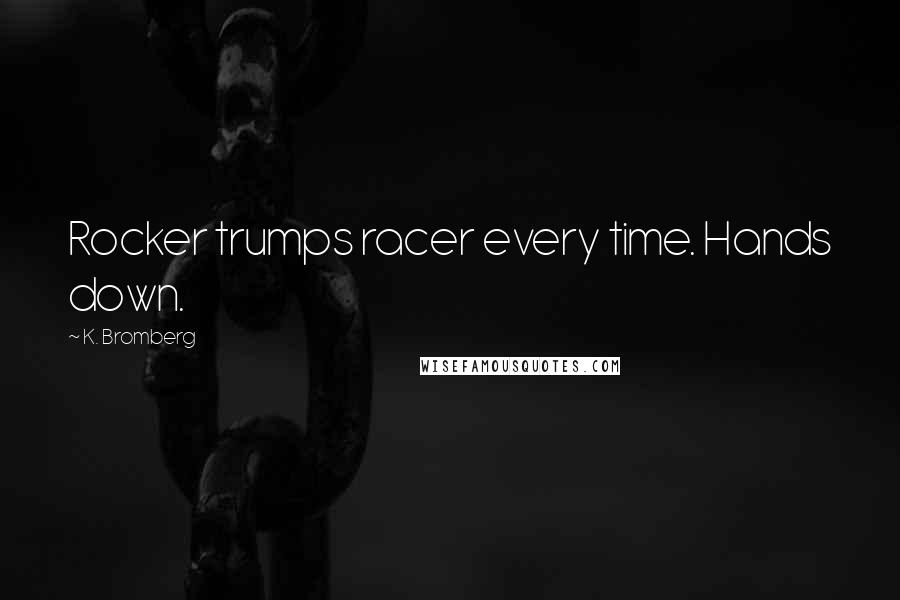 K. Bromberg Quotes: Rocker trumps racer every time. Hands down.