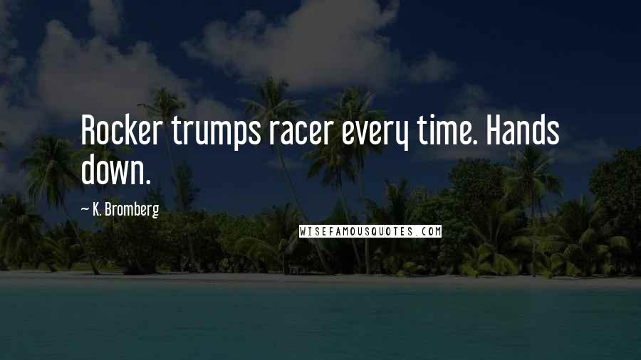 K. Bromberg Quotes: Rocker trumps racer every time. Hands down.