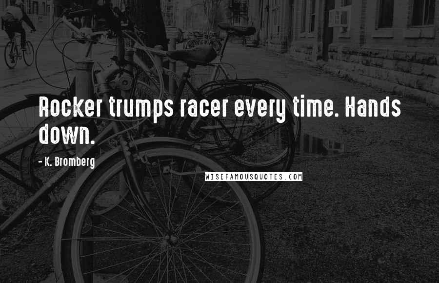 K. Bromberg Quotes: Rocker trumps racer every time. Hands down.