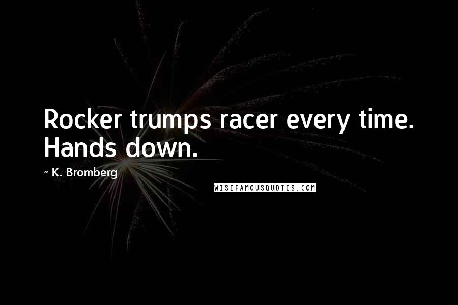 K. Bromberg Quotes: Rocker trumps racer every time. Hands down.