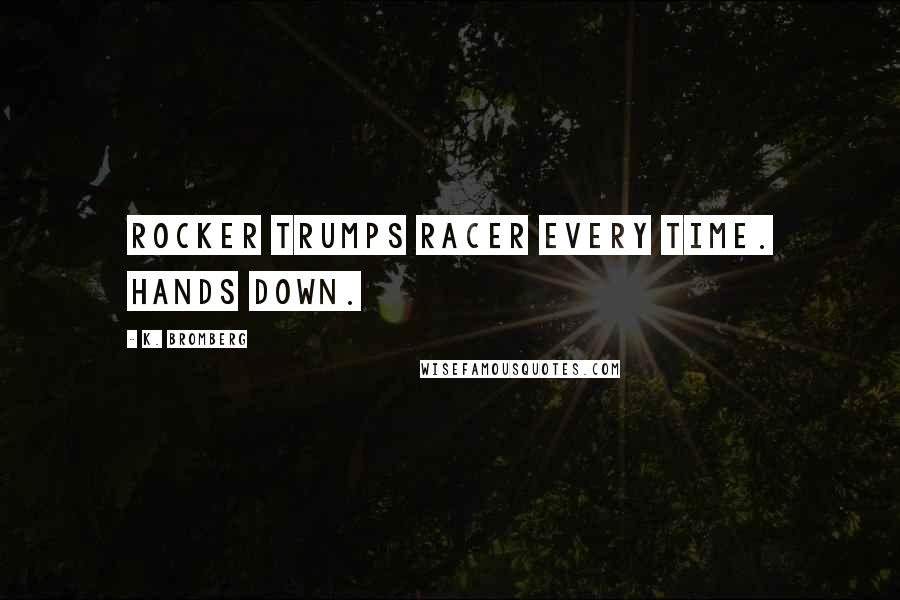 K. Bromberg Quotes: Rocker trumps racer every time. Hands down.