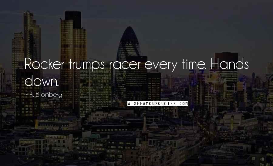 K. Bromberg Quotes: Rocker trumps racer every time. Hands down.