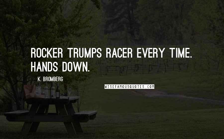 K. Bromberg Quotes: Rocker trumps racer every time. Hands down.