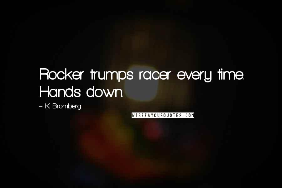 K. Bromberg Quotes: Rocker trumps racer every time. Hands down.