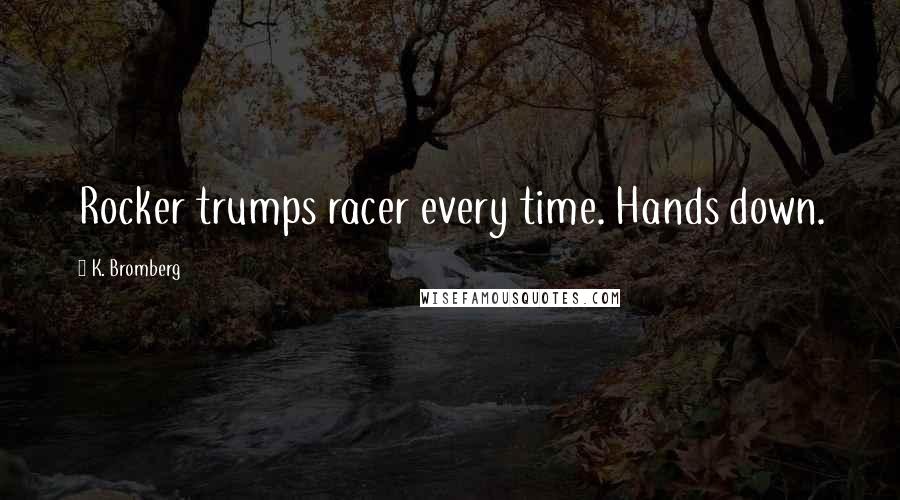 K. Bromberg Quotes: Rocker trumps racer every time. Hands down.